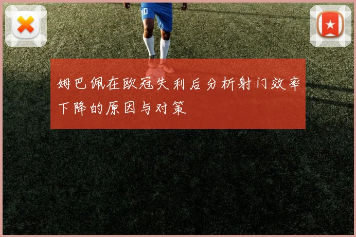 姆巴佩在欧冠失利后分析射门效率下降的原因与对策