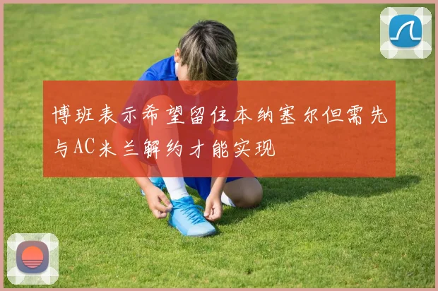 博班表示希望留住本纳塞尔但需先与AC米兰解约才能实现