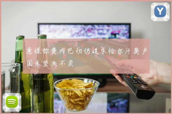 意媒称费内巴切仍追求恰尔汗奥卢国米坚决不卖