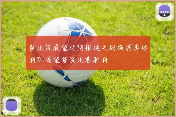 萨比策展望对阿根廷之战强调奥地利队渴望每场比赛胜利