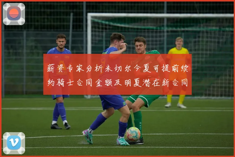 薪资专家分析米切尔今夏可提前续约骑士合同金额及明夏潜在新合同
