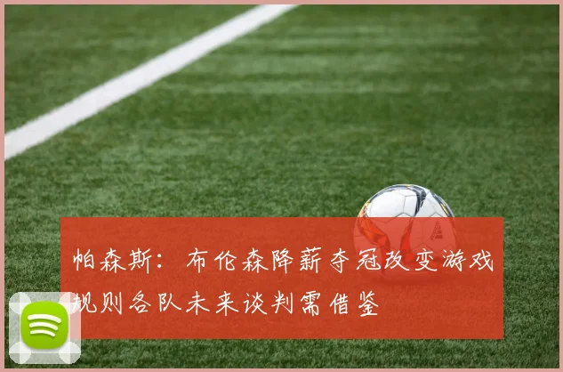 帕森斯：布伦森降薪夺冠改变游戏规则各队未来谈判需借鉴