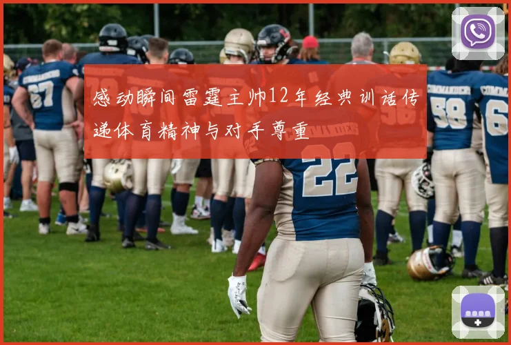 感动瞬间雷霆主帅12年经典训话传递体育精神与对手尊重