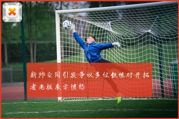 新帅合同引发争议多位教练对开拓者老板表示愤怒
