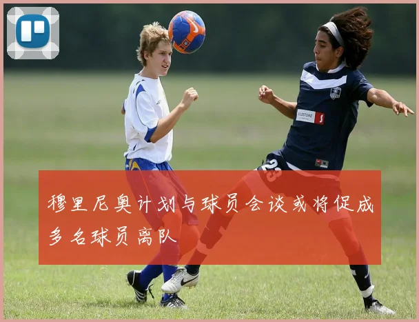穆里尼奥计划与球员会谈或将促成多名球员离队